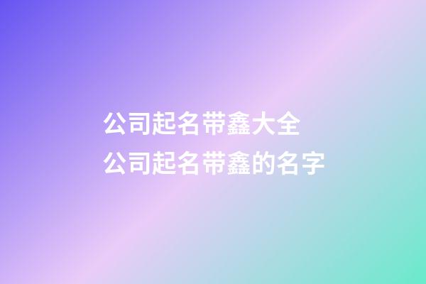 公司起名带鑫大全 公司起名带鑫的名字-第1张-公司起名-玄机派